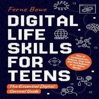 Ferne Bowe Digital Life Skills for Teens: How to Communicate, Behave, Stay