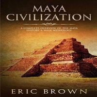 Eric Brown Maya Civilization: A Complete Overview Of The Maya History Maya