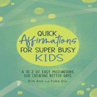 Kim Ann Quick Affirmations for Super Busy Kids: A to Z of Easy Motivations