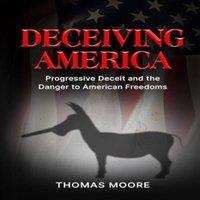 Thomas Moore Deceiving America: Progressive Deceit & the Danger to American