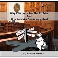 David Grant Why Elections Are the Problem & How To Make Democracy Real