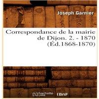 Sans Auteur Correspondance de la mairie de Dijon. 2. - 1870 (Ed.1868-1870)