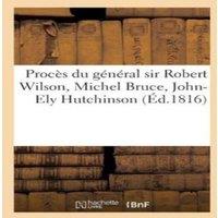 Sans Auteur Proces du general sir Robert Wilson, Michel Bruce, John-Ely