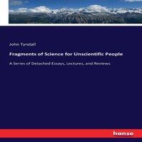 John Tyndall Fragments of Science for Unscientific People :A Series of Detached