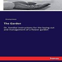 Anonymous The Garden :Or, familiar instructions for the laying out and