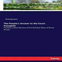 Anonymous The People's Answer to the Court Pamphlet:Entitled a Short Review