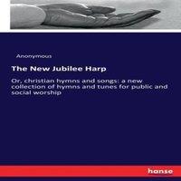 Anonymous The New Jubilee Harp :Or, christian hymns & songs: a new