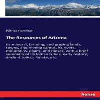 Patrick Hamilton The Resources of Arizona :Its mineral, farming, & grazing lands