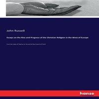 John Russell Essays on the Rise & Progress of the Christian Religion in the