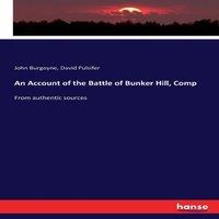 John Burgoyne An Account of the Battle of Bunker Hill, Comp:From authentic
