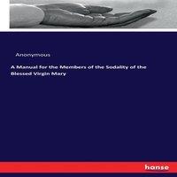 Anonymous A Manual for the Members of the Sodality of the Blessed Virgin