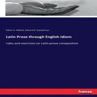 Edwin A. Abbott Latin Prose through English Idiom:rules & exercises on Latin