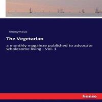 Anonymous The Vegetarian:a monthly magainze published to advocate wholesome