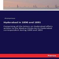 Anonymous Hyderabad in 1890 & 1891:Comprising all the letters on Hyderabad