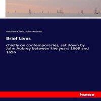 Andrew Clark Brief Lives:chiefly on contemporaries, set down by John Aubrey