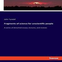 John Tyndall Fragments of science for unscientific people:A series of detached