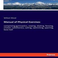 William Wood Manual of Physical Exercises:comprising gymnastics, rowing