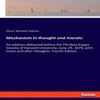 Oliver Wendell Holmes Mechanism in thought & morals::An address delivered before the