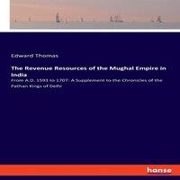 Edward Thomas The Revenue Resources of the Mughal Empire in India:From A.D. 1593