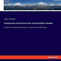 John Tyndall Fragments of Science for Unscientific People:A Series of detached