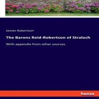 James Robertson The Barons Reid-Robertson of Straloch:With appendix from other