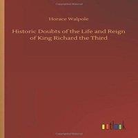 Horace Walpole Historic Doubts of the Life & Reign of King Richard the Third