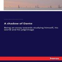 Henry Wadsworth Longfellow A shadow of Dante:Being an essay towards studying himself, his