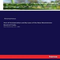 Anonymous Acts of Incorporation & By-Laws of the New Westminster Board of