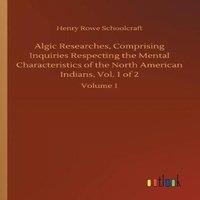 Henry Rowe Schoolcraft Algic Researches, Comprising Inquiries Respecting the Mental