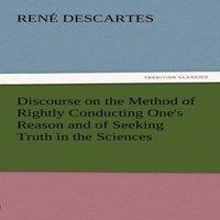 Rene Descartes Discourse on the Method of Rightly Conducting One's Reason & of