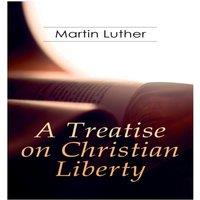 Martin Luther A Treatise on Christian Liberty: On the Freedom of a Christian