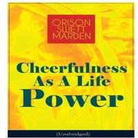 Orison Swett Marden Cheerfulness As A Life Power (Unabridged): How to Avoid the