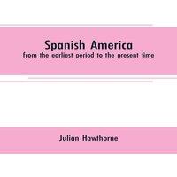 Julian Hawthorne Spanish America: from the earliest period to the present time