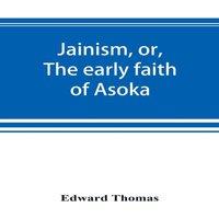 Edward Thomas Jainism, or, The early faith of Asoka : with illus. of the ancient