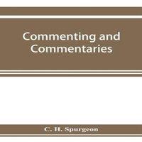 C. H. Spurgeon Commenting & commentaries : lectures addressed to the students