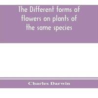Charles Darwin The different forms of flowers on plants of the same species