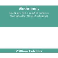 William Falconer Mushrooms : how to grow them : a practical treatise on mushroom