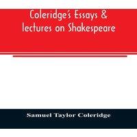 Samuel Taylor Coleridge Coleridge's essays lectures on Shakespeare : some other old poets