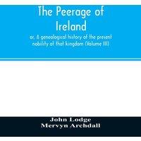 John Lodge The peerage of Ireland : or, A genealogical history of the present