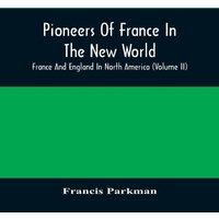 Francis Parkman Pioneers Of France In The New World. France & England In North
