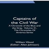William Wood Captains of the Civil War: A Chronicle of the Blue & the Gray