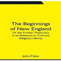 John Fiske The Beginnings of New England; Or the Puritan Theocracy in its
