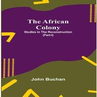 John Buchan The African Colony: Studies In The Reconstruction (Part-I)