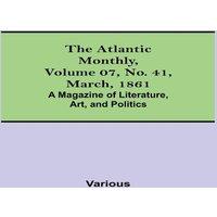 Various The Atlantic Monthly, Volume 07, No. 41, March, 1861; A Magazine