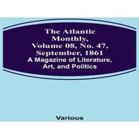 Various The Atlantic Monthly, Volume 08, No. 47, September, 1861; A