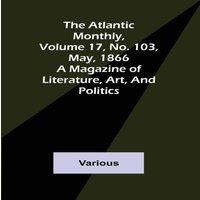 Various The Atlantic Monthly, Volume 17, No. 103, May, 1866; A Magazine of