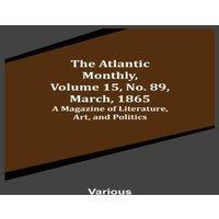 Various The Atlantic Monthly, Volume 15, No. 89, March, 1865; A Magazine