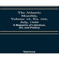 Various The Atlantic Monthly, Volume 18, No. 105, July, 1866; A Magazine