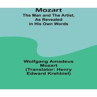 Wolfgang Amadeus Mozart Mozart: The Man & the Artist, as Revealed in His Own Words