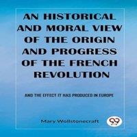 Mary Wollstonecraft An historical & moral view of the origin & progress of the